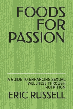 FOODS FOR PASSION: A GUIDE TO ENHANCING SEXUAL WELLNESS THROUGH NUTRITION