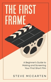 Paperback The First Frame: A Beginner's Guide to Making and Screening Your First Short Film Book