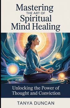 Paperback Mastering the Art of Spiritual Mind Healing: Unlocking the Power of Thought and Conviction Book