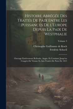 Paperback Histoire abrégée des traités de paix entre les puissances de l'Europe depuis la paix de Westphalie; ouvrage entièrement refondu, augm. et continué jus [French] Book