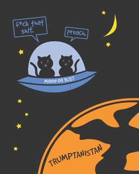 Moon or Bust: Kitties Escape From Trumptanistan 8"x10" Lined Journal (Naughty Version): An Anti Trump Notebook for People who Love Cats