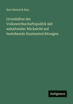 Grundsätze der Volkswirthschaftspolitik mit anhaltender Rücksicht auf bestehende Staatseinrichtungen