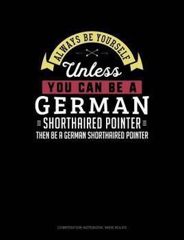 Paperback Always Be Yourself Unless You Can Be a German Shorthaired Pointer Then Be a German Shorthaired Pointer: Composition Notebook: Wide Ruled Book