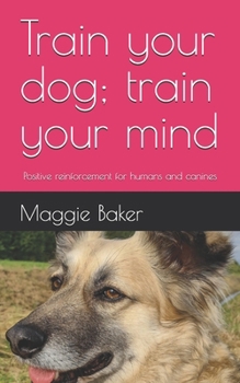Paperback Train your dog; train your mind: Positive reinforcement for humans and canines Book
