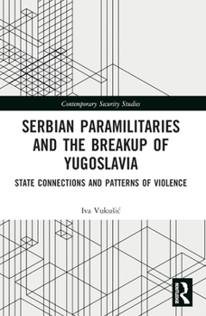 Paperback Serbian Paramilitaries and the Breakup of Yugoslavia: State Connections and Patterns of Violence Book