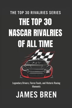 The Top 30 Rivalries in NASCAR History: Legendary Drivers, Fierce Feuds, and Historic Racing Moments (The Top 30 Rivalries Series)