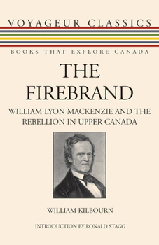 The Firebrand: William Lyon Mackenzie and the Rebellion in Upper Canada (Voyageur Classics)