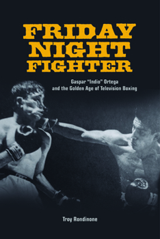Friday Night Fighter: Gaspar "Indio" Ortega and the Golden Age of Television Boxing