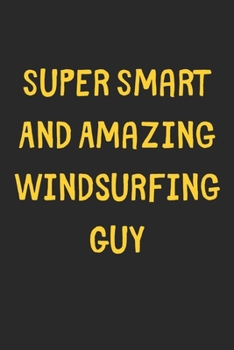 Super Smart And Amazing Windsurfing Guy: Lined Journal, 120 Pages, 6 x 9, Funny Windsurfing Gift Idea, Black Matte Finish (Super Smart And Amazing Windsurfing Guy Journal)
