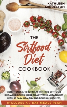 Hardcover Sirtfood Diet Cookbook: Weight Loss and Burn fat with The Sirtfood Diet. A complete Guide to Activates Metabolism With 80 Easy, Healthy and De Book