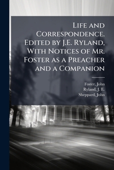 Life and Correspondence. Edited by J.E. Ryland, With Notices of Mr. Foster as a Preacher and a Companion
