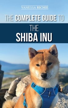 Hardcover The Complete Guide to the Shiba Inu: Selecting, Preparing for, Training, Feeding, Raising, and Loving Your New Shiba Inu Book