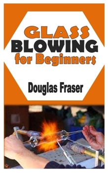 Paperback Glass Blowing for Beginners: The Complete Guide To Blow Glass Book