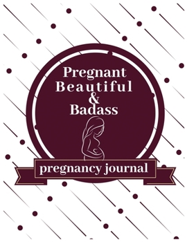 pregnant beautiful & badass pregnancy journal: 41-Week Guided PREGNANCY Childbirth JOURNAL, best Memory Keepsake Notebook 8.5x11 inches