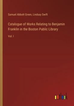 Paperback Catalogue of Works Relating to Benjamin Franklin in the Boston Public Library: Vol. I Book