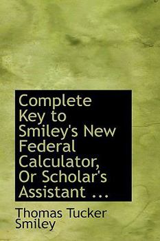 Complete Key to Smiley's New Federal Calculator, or Scholar's Assistant