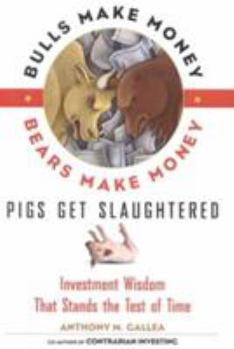 Hardcover Bulls Make Money, Bears Make Money, Pigs Get Slaughtered: Investment Wisdom That Stands the Test of Time Book