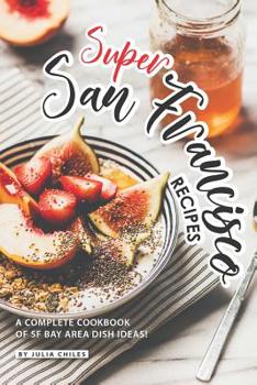 Paperback Super San Francisco Recipes: A Complete Cookbook of SF Bay Area Dish Ideas! Book