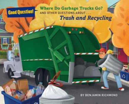 Where Do Garbage Trucks Go?: And Other Questions About Trash and Recycling - Book  of the Good Question!