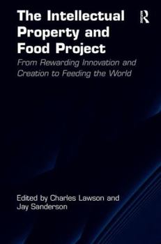 Hardcover The Intellectual Property and Food Project: From Rewarding Innovation and Creation to Feeding the World. Charles Lawson and Jay Sanderson Book
