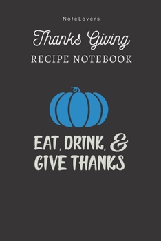 Paperback Eat, Drink, And Give Thanks - Thanksgiving Recipe Notebook: Blank Cookbook for Organizing and Sharing Your Favorite Holiday Meals with Friends & Famil Book