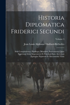 Paperback Historia Diplomatica Friderici Secundi: Sive Constitutiones, Privilegia, Mandata, Instrumenta Quae Supersunt Istius Imperatoris Et Filiorum Ejus. Acce [Latin] Book