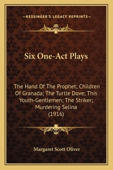 Six One-Act Plays: The Hand of the Prophet--Children of Granada.--The Turtle Dove--This Youth-Gentlemen--The Striker--Murdering Selina
