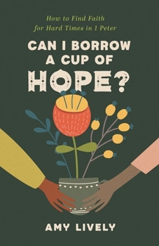 Paperback Can I Borrow a Cup of Hope?: How to Find Faith for Hard Times in 1 Peter Book