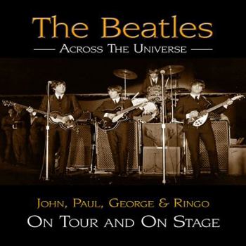Hardcover The Beatles Across the Universe: John, Paul, George & Ringo on Tour and on Stage Book