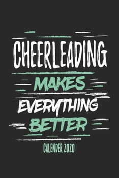 Cheerleading Makes Everything Better Calender 2020: Funny Cool Cheerleader Calender 2020 | Monthly & Weekly Planner - 6x9 - 128 Pages -  Cute Gift For All Cheerleaders, Instructors, Coaches, Lovers