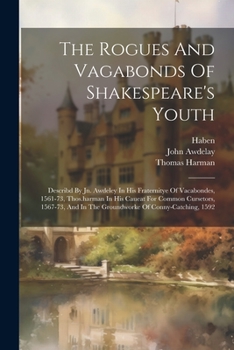 Paperback The Rogues And Vagabonds Of Shakespeare's Youth: Describd By Jn. Awdeley In His Fraternitye Of Vacabondes, 1561-73, Thos.harman In His Caueat For Comm Book