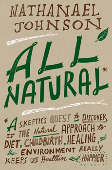 Hardcover All Natural*: *A Skeptic's Quest to Discover If the Natural Approach to Diet, Childbirth, Healing, and the Environment Really Keeps Book