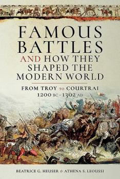 Hardcover Famous Battles and How They Shaped the Modern World: From Troy to Courtrai, 1200 BC - 1302 AD Book