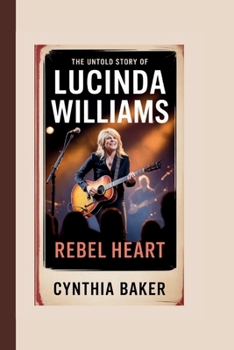 The Untold Story Of Lucinda Williams: Rebel Heart