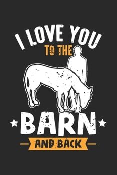 I Love You To The Barn And Back: Pony rider Gift for equestrian Horse lovers Notebook 6x9 Inches 120 dotted pages for notes, drawings, formulas Organizer writing book planner diary