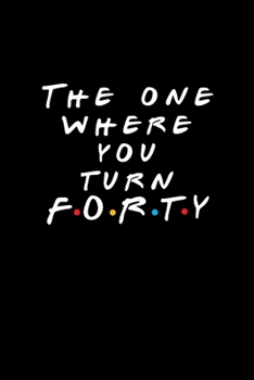 The One Where You Turn Forty: Friends TV Show Inspired Birthday Gift for 40 Year Old Woman or Man Friends Fan | Blank Ruled Notebook Journal for 40th Birthday