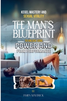 Kegel Mastery & Sexual Vitality: The Man’s Blueprint to Unlock Core Power and Peak Performance