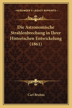 Die Astronomische Strahlenbrechung in Ihrer Historischen Entwickelung