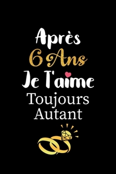 Apr?s 6 ans je t'aime toujours autant carnet de note: Id?e valentin cadeau amour et cadeau romantique pour lui copain ami partenaire ou mari, cadeaux