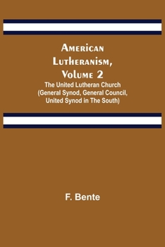 American Lutheranism, Volume 2; The United Lutheran Church (General Synod, General Council, United Synod in the South)