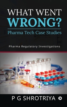 Paperback What Went Wrong? Pharma Tech Case Studies: Pharma Regulatory Investigations Book