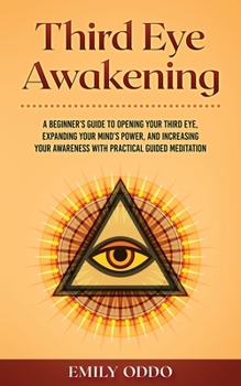 Paperback Third Eye Awakening: A Beginner's Guide to Opening Your Third Eye, Expanding Your Mind's Power, and Increasing Your Awareness With Practica Book