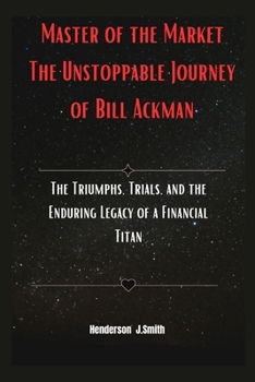 Paperback Master of the Market The Unstoppable Journey of Bill Ackman: The Triumphs, Trials, and the Enduring Legacy of a Financial Titan Book