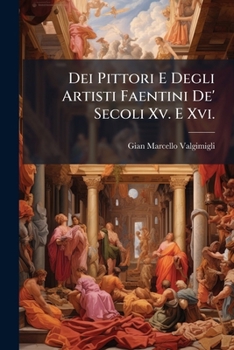 Paperback Dei Pittori E Degli Artisti Faentini De' Secoli Xv. E Xvi. [Italian] Book