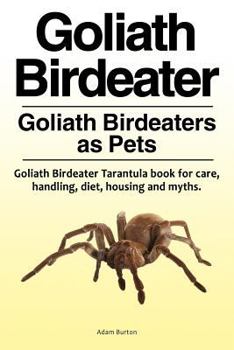 Paperback Goliath Birdeater . Goliath Birdeaters as Pets. Goliath Birdeater Tarantula book for care, handling, diet, housing and myths. Book