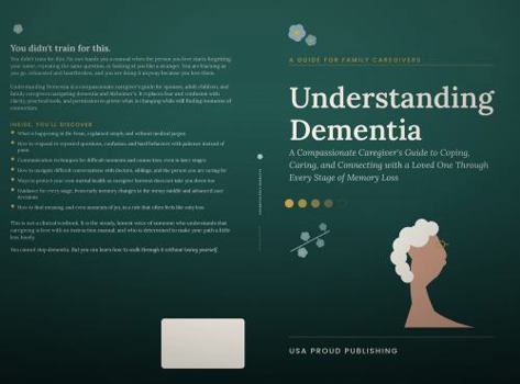 Understanding Dementia: A Compassionate Caregiver's Guide to Coping, Caring, and Connecting with a Loved One Through Every Stage of Memory Loss