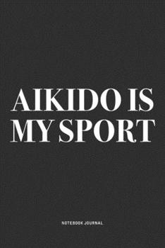 Paperback Aikido Is My Sport: A 6x9 Inch Notebook Journal Diary With A Bold Text Font Slogan On A Matte Cover and 120 Blank Lined Pages Makes A Grea Book