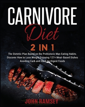 Paperback Carnivore DIET 2 IN 1: The Dietetic Plan Based on the Prehistoric Man Eating Habits. Discover How to Lose Weight Enjoying 127+ Meat-Based Dis Book