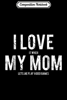 Composition Notebook: I love my mom Funny sarcastic video games gift  Journal/Notebook Blank Lined Ruled 6x9 100 Pages