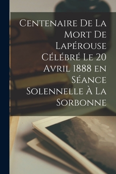 Paperback Centenaire de la mort de Lapérouse célébré le 20 avril 1888 en séance solennelle à la Sorbonne [French] Book